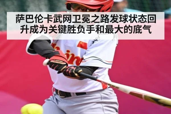 萨巴伦卡武网卫冕之路发球状态回升成为关键胜负手和最大的底气
